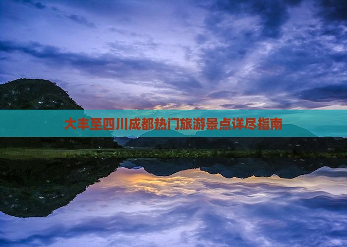 大丰至四川成都热门旅游景点详尽指南