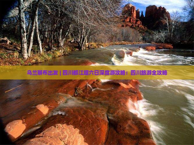 乌兰察布出发 | 四川都江堰六日深度游攻略：四川旅游全攻略