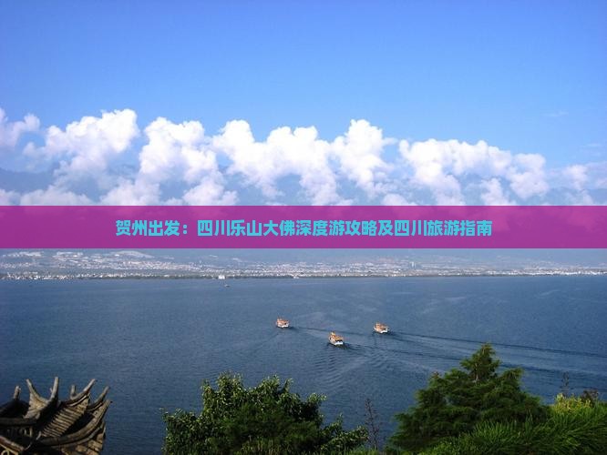 贺州出发：四川乐山大佛深度游攻略及四川旅游指南