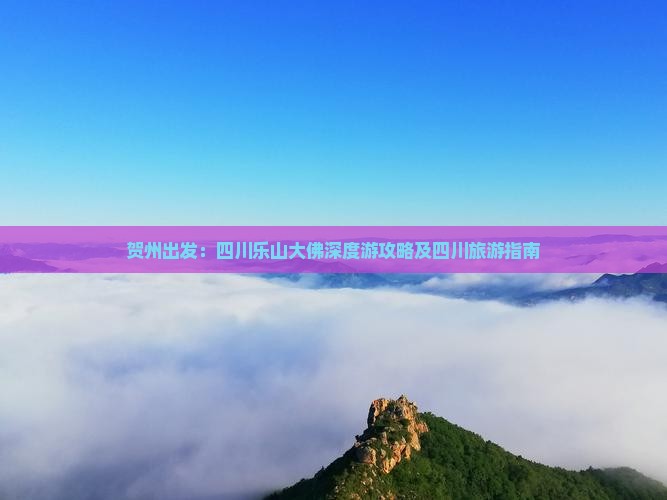 贺州出发：四川乐山大佛深度游攻略及四川旅游指南