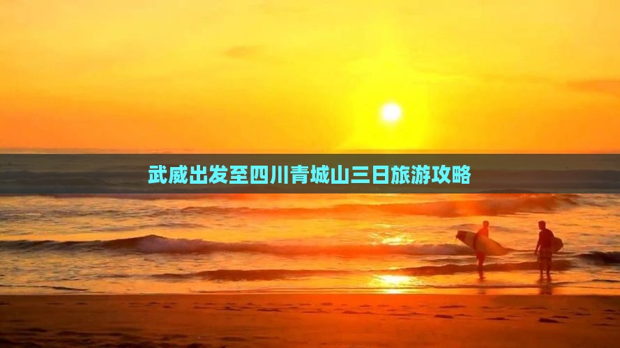 武威出发至四川青城山三日旅游攻略