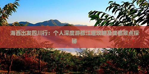 海西出发四川行：个人深度游都江堰攻略及成都景点探秘