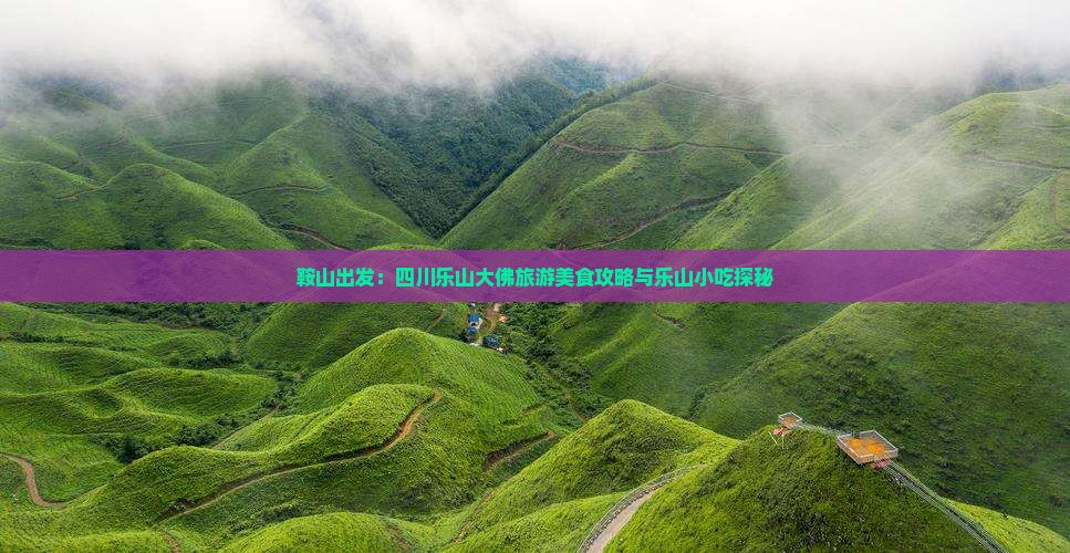 鞍山出发：四川乐山大佛旅游美食攻略与乐山小吃探秘
