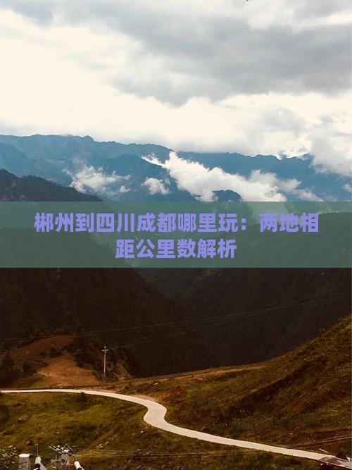 郴州到四川成都哪里玩：两地相距公里数解析