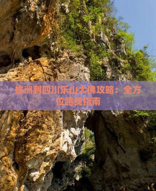 株洲到四川乐山大佛攻略：全方位路线指南