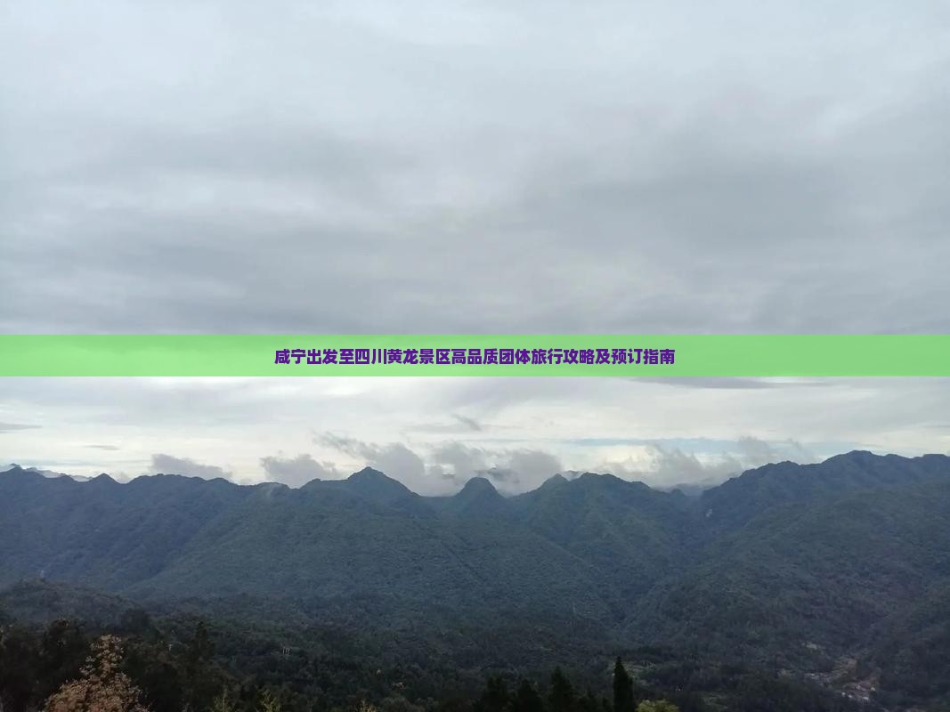 咸宁出发至四川黄龙景区高品质团体旅行攻略及预订指南