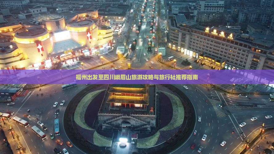 福州出发至四川峨眉山旅游攻略与旅行社推荐指南