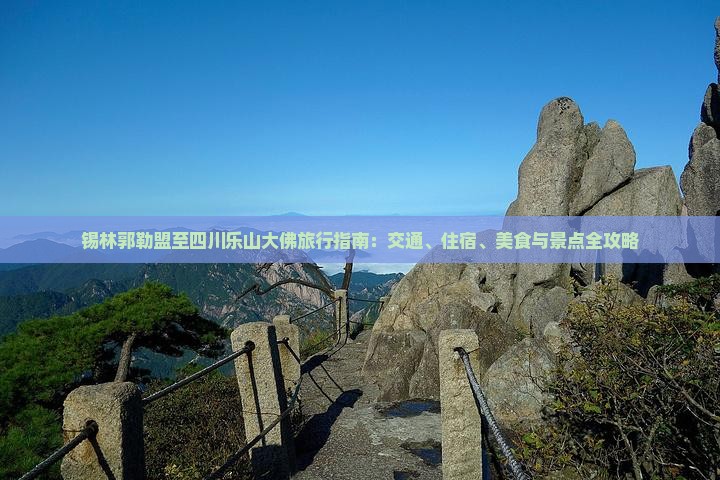 锡林郭勒盟至四川乐山大佛旅行指南：交通、住宿、美食与景点全攻略