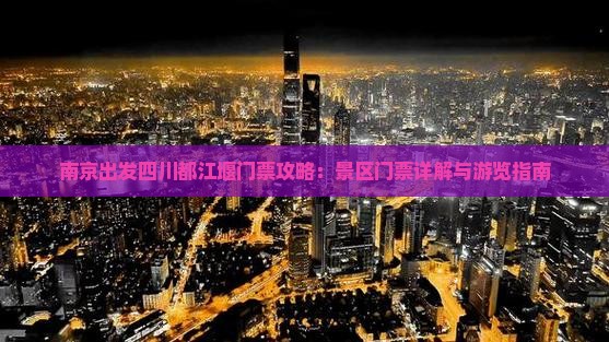 南京出发四川都江堰门票攻略：景区门票详解与游览指南