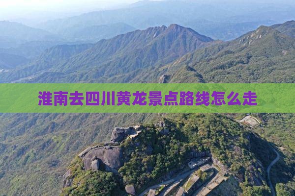 淮南去四川黄龙景点路线怎么走