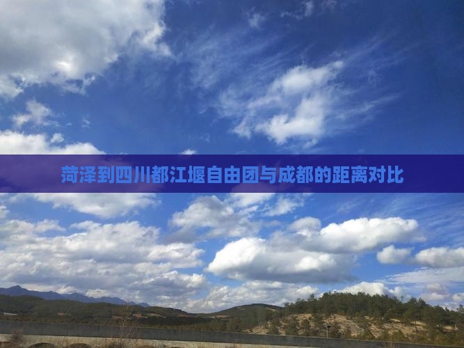 菏泽到四川都江堰自由团与成都的距离对比