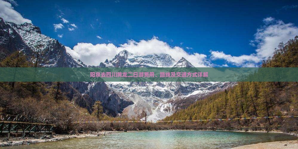 阳泉去四川黄龙二日游费用、路线及交通方式详解