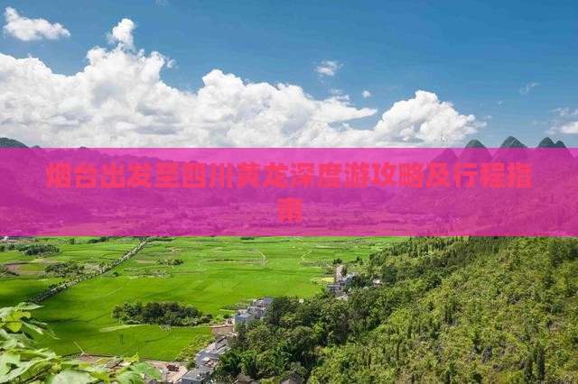 烟台出发至四川黄龙深度游攻略及行程指南