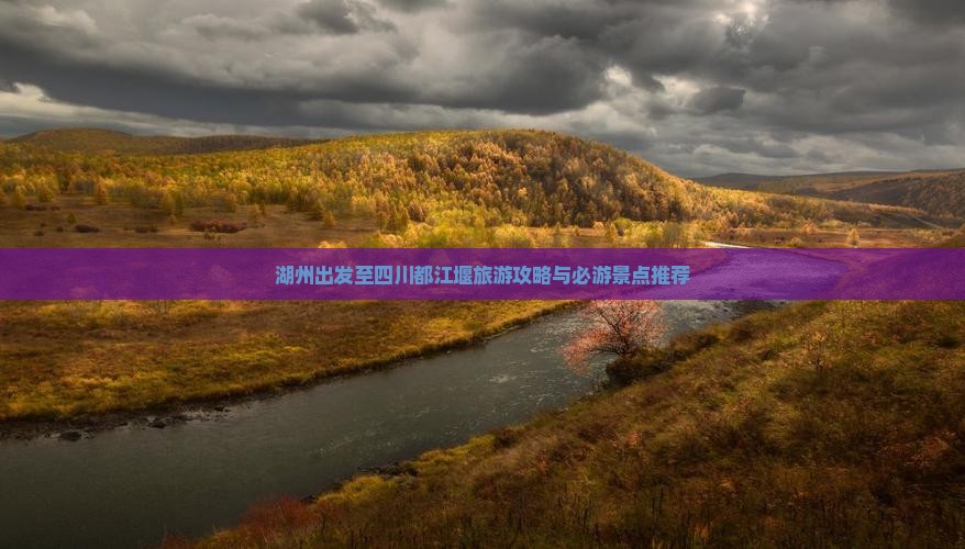 湖州出发至四川都江堰旅游攻略与必游景点推荐