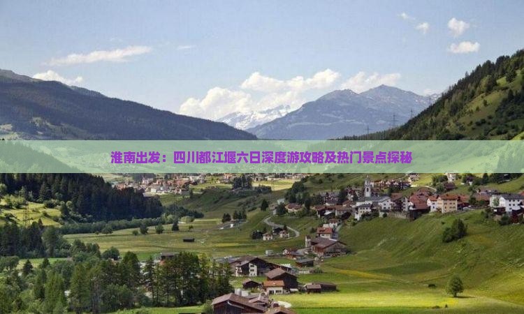 淮南出发：四川都江堰六日深度游攻略及热门景点探秘