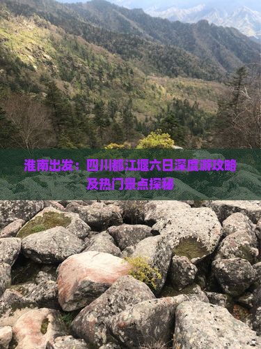 淮南出发：四川都江堰六日深度游攻略及热门景点探秘