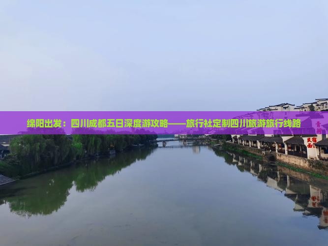 绵阳出发：四川成都五日深度游攻略——旅行社定制四川旅游旅行线路