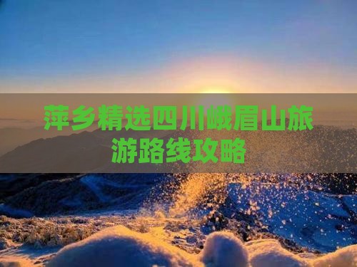 萍乡精选四川峨眉山旅游路线攻略