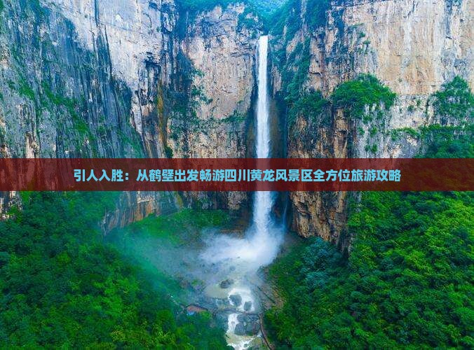 引人入胜：从鹤壁出发畅游四川黄龙风景区全方位旅游攻略