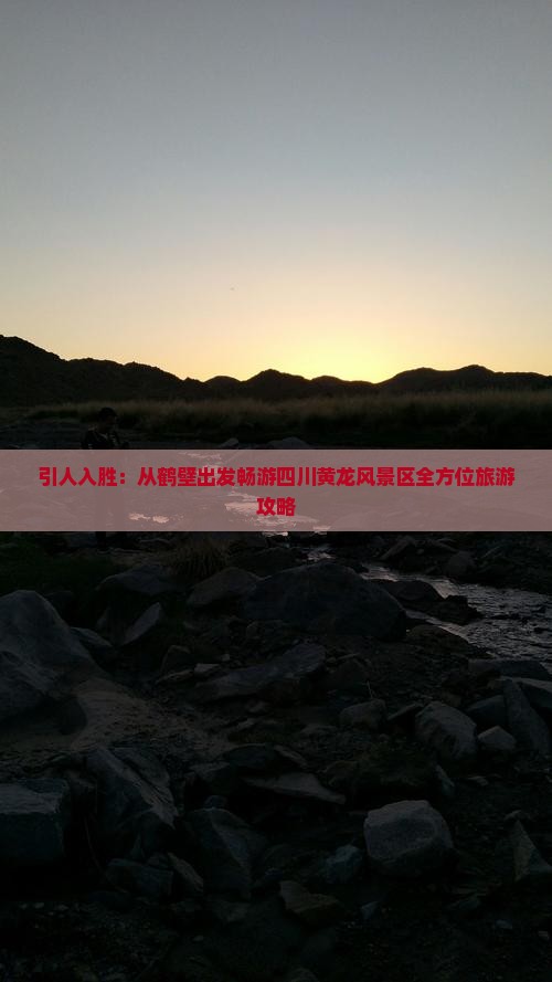 引人入胜：从鹤壁出发畅游四川黄龙风景区全方位旅游攻略