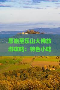 恩施至乐山大佛旅游攻略：特色小吃、交通指南与景点介绍