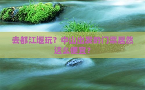 中山去四川都江堰门票
