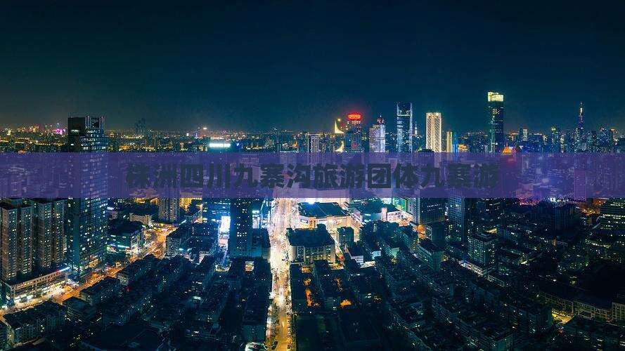 株洲去四川九寨沟团体旅游