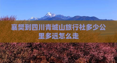 襄樊到四川青城山旅行社