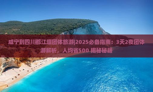 咸宁到四川都江堰团体旅游