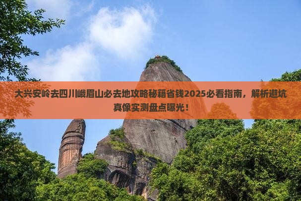 大兴安岭去四川峨眉山必去地