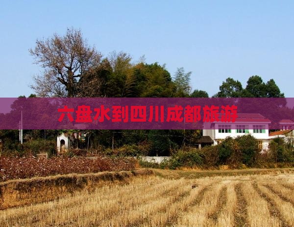 六盘水到四川成都旅游