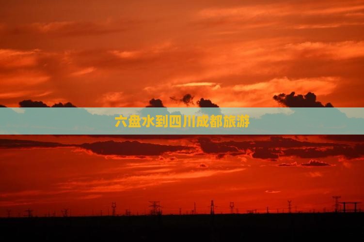 六盘水到四川成都旅游
