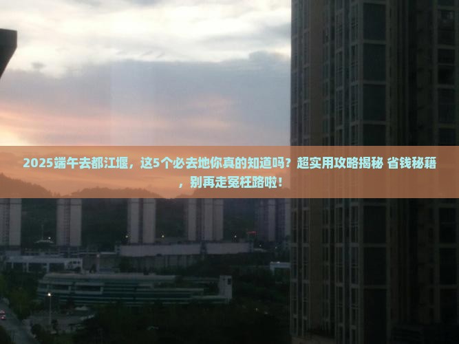 端午节到四川都江堰必去地