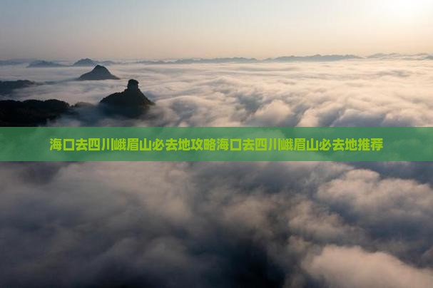 海口去四川峨眉山必去地
