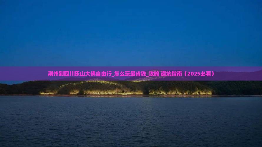 荆州到四川乐山大佛自由行 荆州到四川乐山大佛自由行