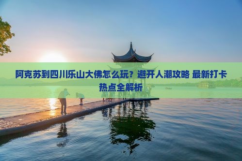 阿克苏到四川乐山大佛旅游