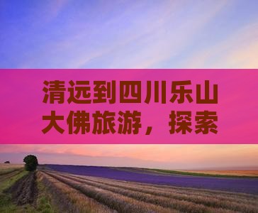 清远到四川乐山大佛大型旅游团