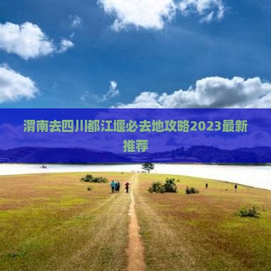 渭南去四川都江堰必去地