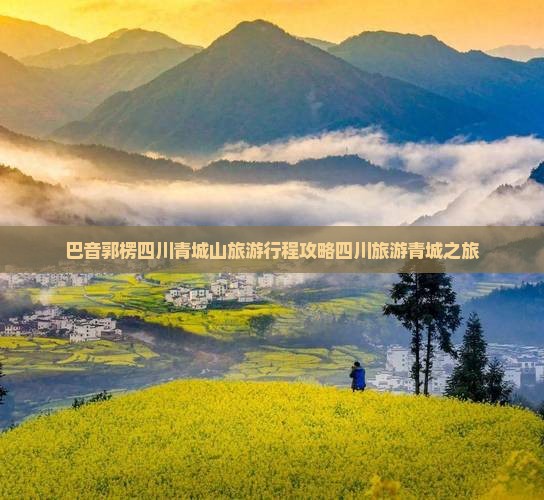 巴音郭楞去四川青城山大型旅游团