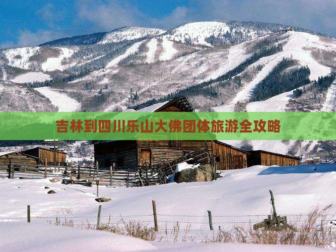 吉林到四川乐山大佛团体旅游全攻略