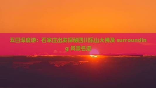 五日深度游：石家庄出发探秘四川乐山大佛及 surrounding 风景名迹