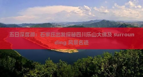 五日深度游：石家庄出发探秘四川乐山大佛及 surrounding 风景名迹