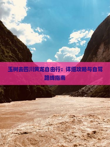玉树去四川黄龙自由行：详细攻略与自驾路线指南