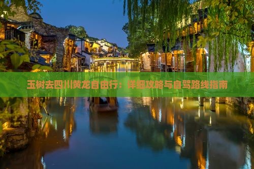 玉树去四川黄龙自由行：详细攻略与自驾路线指南