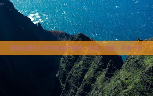 武夷山至四川黄龙自由行攻略：交通、住宿、景点一览