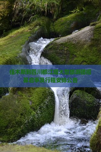 佳木斯到四川都江堰大型旅游团招募启事及行程安排公告