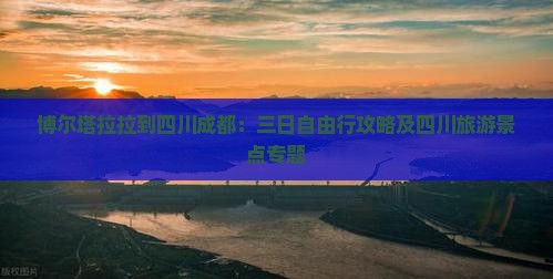 博尔塔拉拉到四川成都：三日自由行攻略及四川旅游景点专题
