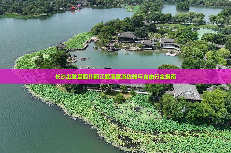 长沙出发至四川都江堰深度游攻略与自由行全指南