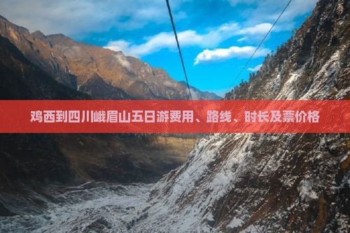 鸡西到四川峨眉山五日游费用、路线、时长及票价格