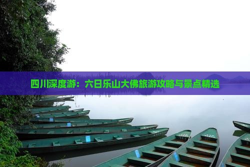 四川深度游：六日乐山大佛旅游攻略与景点精选